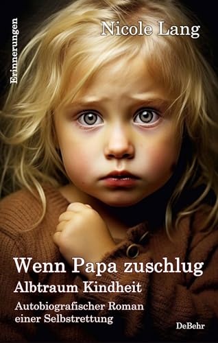 Wenn Papa zuschlug - Albtraum Kindheit - Autobiografischer Roman einer Selbstrettung - Erinnerungen von DeBehr
